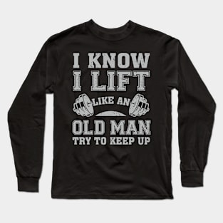 I Know I Lift Like An Old Man Try To Keep Up Long Sleeve T-Shirt